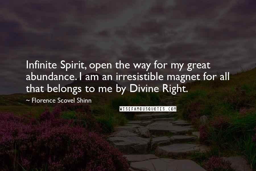 Florence Scovel Shinn Quotes: Infinite Spirit, open the way for my great abundance. I am an irresistible magnet for all that belongs to me by Divine Right.