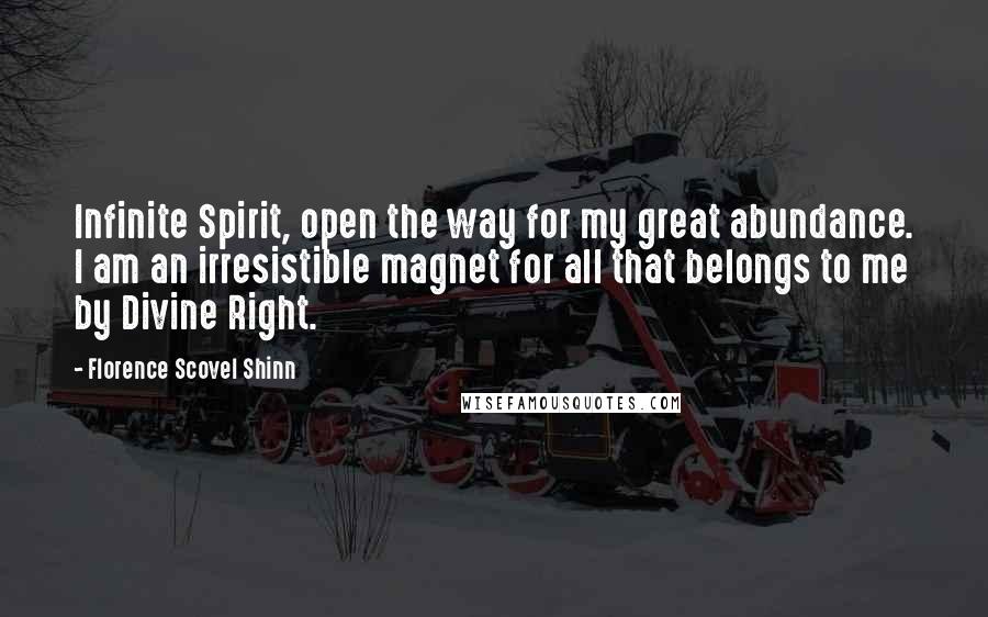 Florence Scovel Shinn Quotes: Infinite Spirit, open the way for my great abundance. I am an irresistible magnet for all that belongs to me by Divine Right.