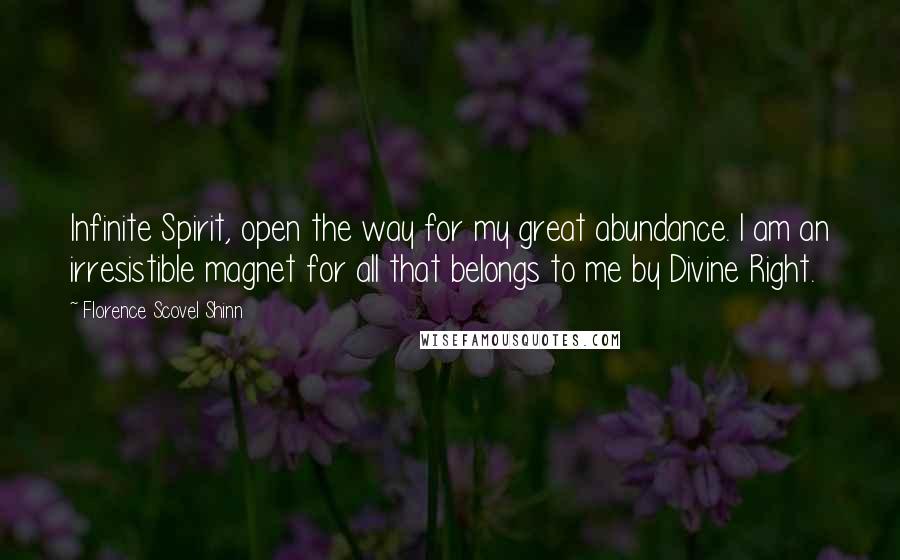 Florence Scovel Shinn Quotes: Infinite Spirit, open the way for my great abundance. I am an irresistible magnet for all that belongs to me by Divine Right.