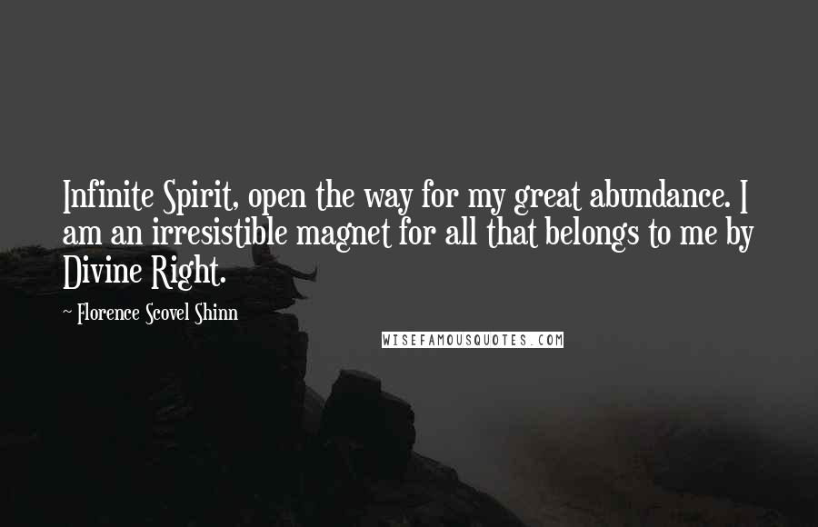 Florence Scovel Shinn Quotes: Infinite Spirit, open the way for my great abundance. I am an irresistible magnet for all that belongs to me by Divine Right.