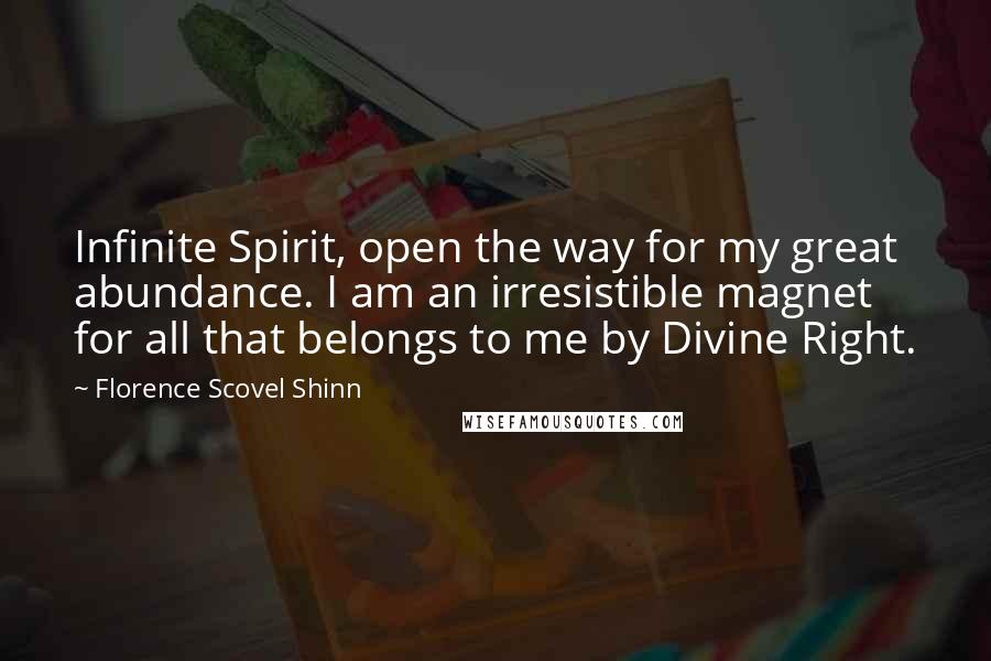 Florence Scovel Shinn Quotes: Infinite Spirit, open the way for my great abundance. I am an irresistible magnet for all that belongs to me by Divine Right.