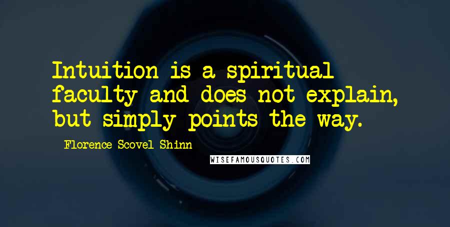 Florence Scovel Shinn Quotes: Intuition is a spiritual faculty and does not explain, but simply points the way.