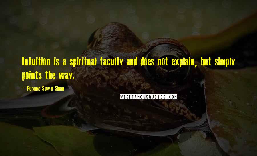 Florence Scovel Shinn Quotes: Intuition is a spiritual faculty and does not explain, but simply points the way.