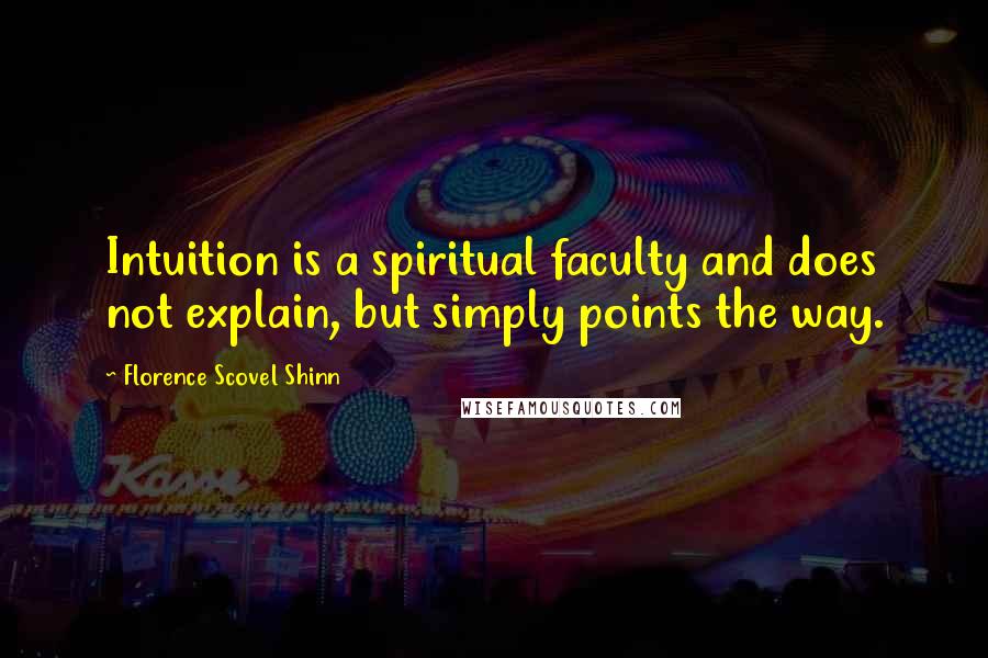 Florence Scovel Shinn Quotes: Intuition is a spiritual faculty and does not explain, but simply points the way.