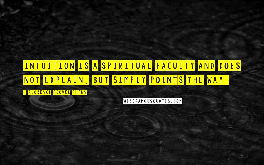 Florence Scovel Shinn Quotes: Intuition is a spiritual faculty and does not explain, but simply points the way.