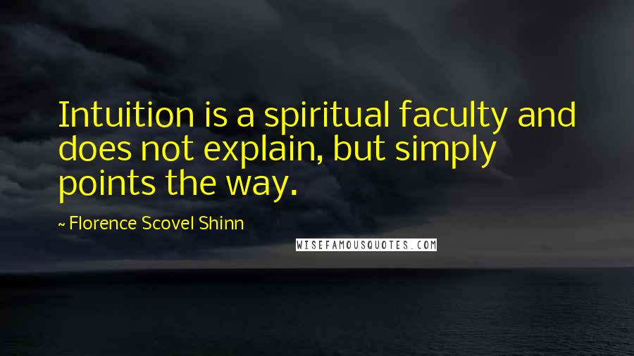 Florence Scovel Shinn Quotes: Intuition is a spiritual faculty and does not explain, but simply points the way.