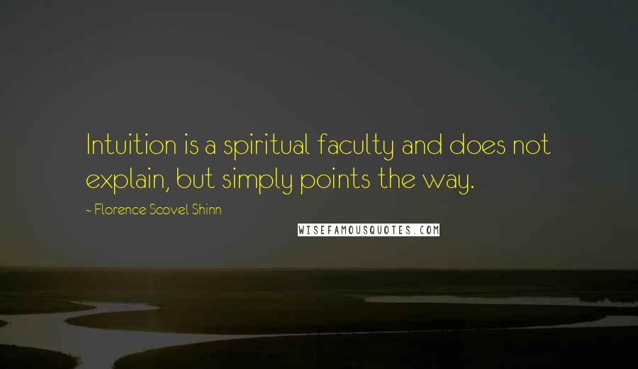 Florence Scovel Shinn Quotes: Intuition is a spiritual faculty and does not explain, but simply points the way.