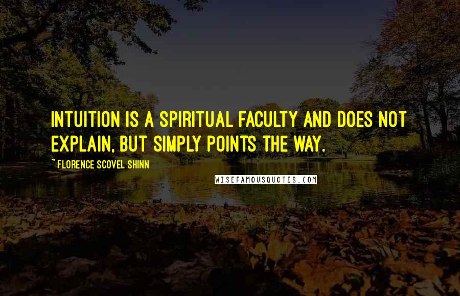 Florence Scovel Shinn Quotes: Intuition is a spiritual faculty and does not explain, but simply points the way.