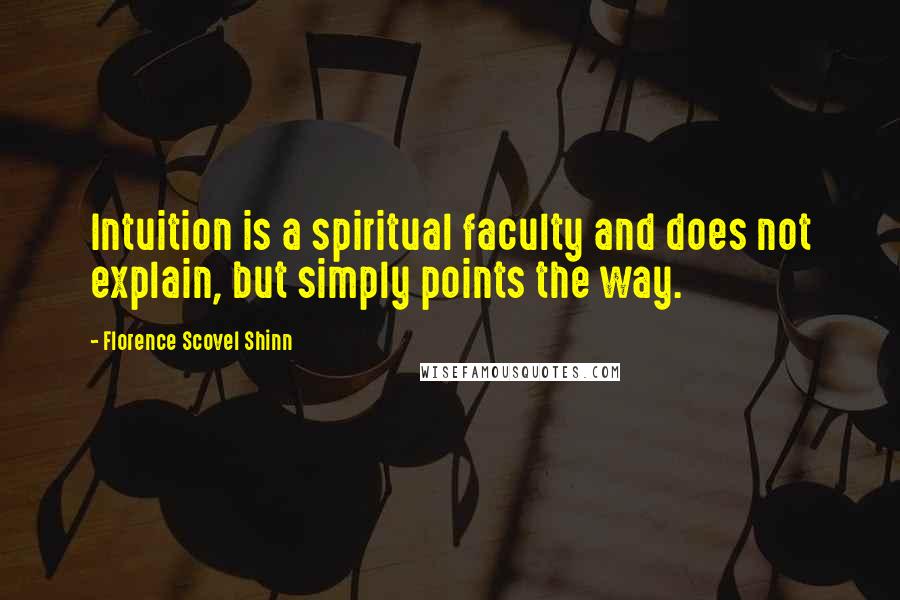 Florence Scovel Shinn Quotes: Intuition is a spiritual faculty and does not explain, but simply points the way.