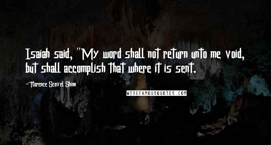 Florence Scovel Shinn Quotes: Isaiah said, "My word shall not return unto me void, but shall accomplish that where it is sent.