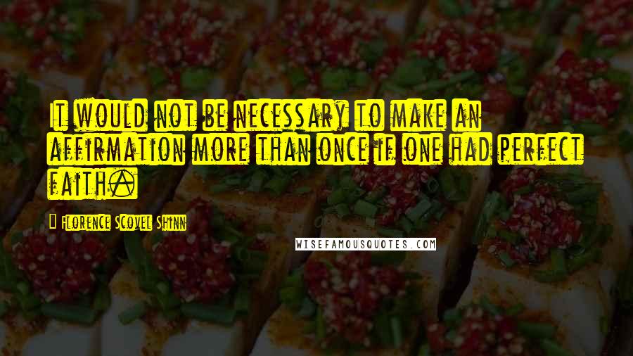 Florence Scovel Shinn Quotes: It would not be necessary to make an affirmation more than once if one had perfect faith.