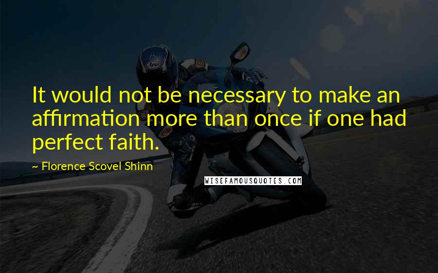 Florence Scovel Shinn Quotes: It would not be necessary to make an affirmation more than once if one had perfect faith.