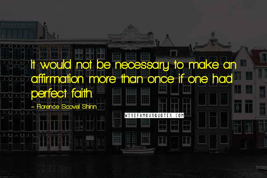 Florence Scovel Shinn Quotes: It would not be necessary to make an affirmation more than once if one had perfect faith.