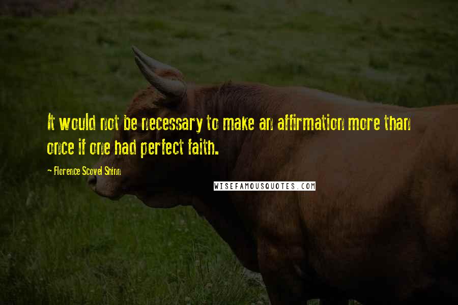 Florence Scovel Shinn Quotes: It would not be necessary to make an affirmation more than once if one had perfect faith.