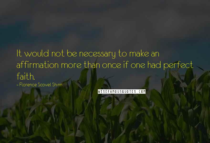 Florence Scovel Shinn Quotes: It would not be necessary to make an affirmation more than once if one had perfect faith.