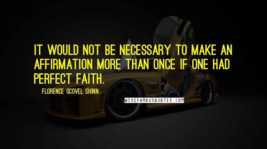 Florence Scovel Shinn Quotes: It would not be necessary to make an affirmation more than once if one had perfect faith.