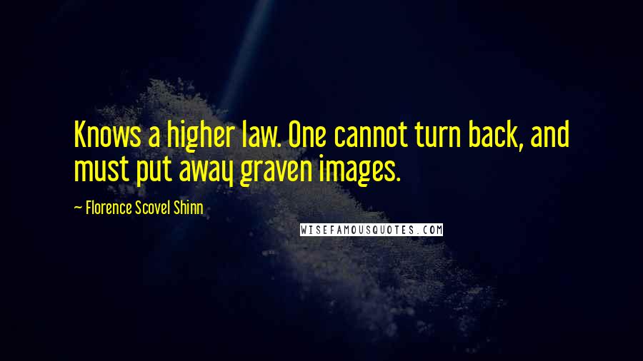 Florence Scovel Shinn Quotes: Knows a higher law. One cannot turn back, and must put away graven images.