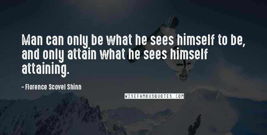 Florence Scovel Shinn Quotes: Man can only be what he sees himself to be, and only attain what he sees himself attaining.