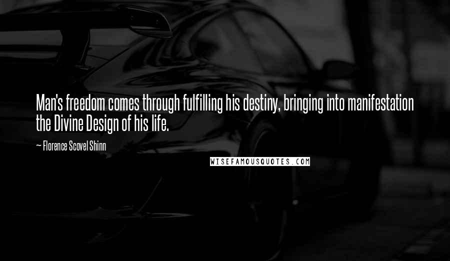 Florence Scovel Shinn Quotes: Man's freedom comes through fulfilling his destiny, bringing into manifestation the Divine Design of his life.