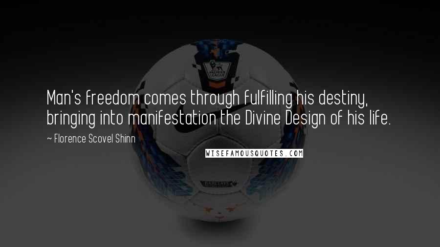 Florence Scovel Shinn Quotes: Man's freedom comes through fulfilling his destiny, bringing into manifestation the Divine Design of his life.