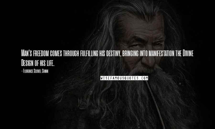 Florence Scovel Shinn Quotes: Man's freedom comes through fulfilling his destiny, bringing into manifestation the Divine Design of his life.