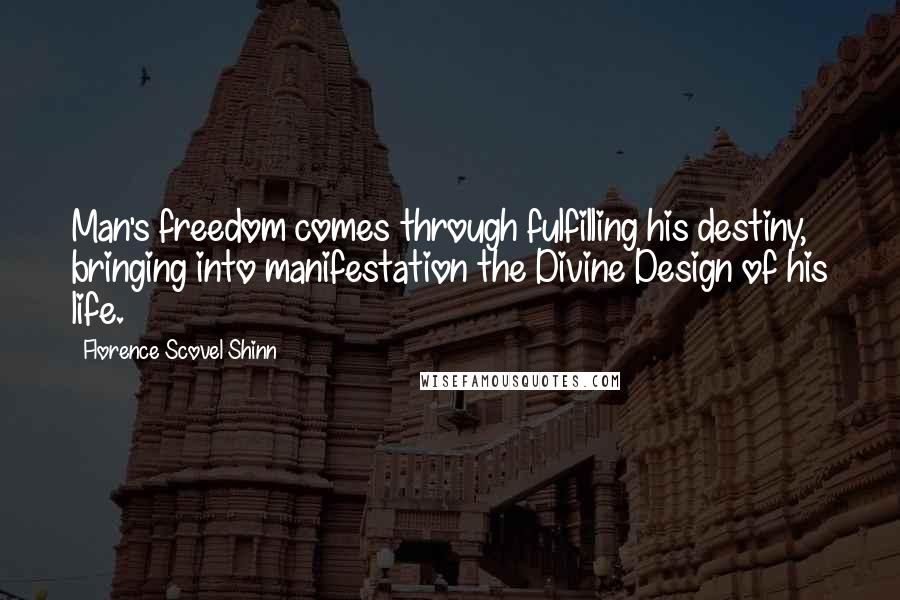 Florence Scovel Shinn Quotes: Man's freedom comes through fulfilling his destiny, bringing into manifestation the Divine Design of his life.