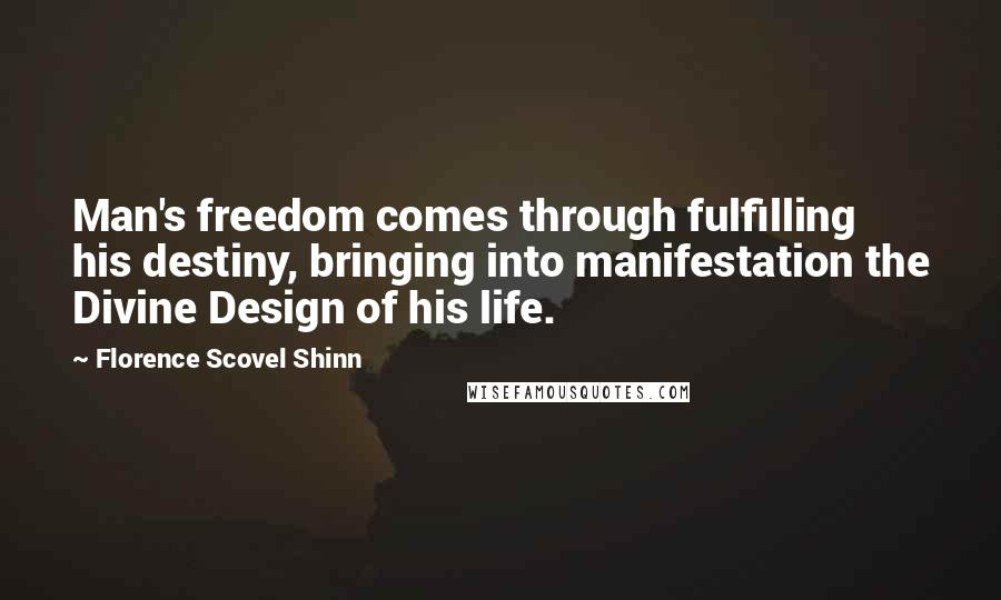 Florence Scovel Shinn Quotes: Man's freedom comes through fulfilling his destiny, bringing into manifestation the Divine Design of his life.