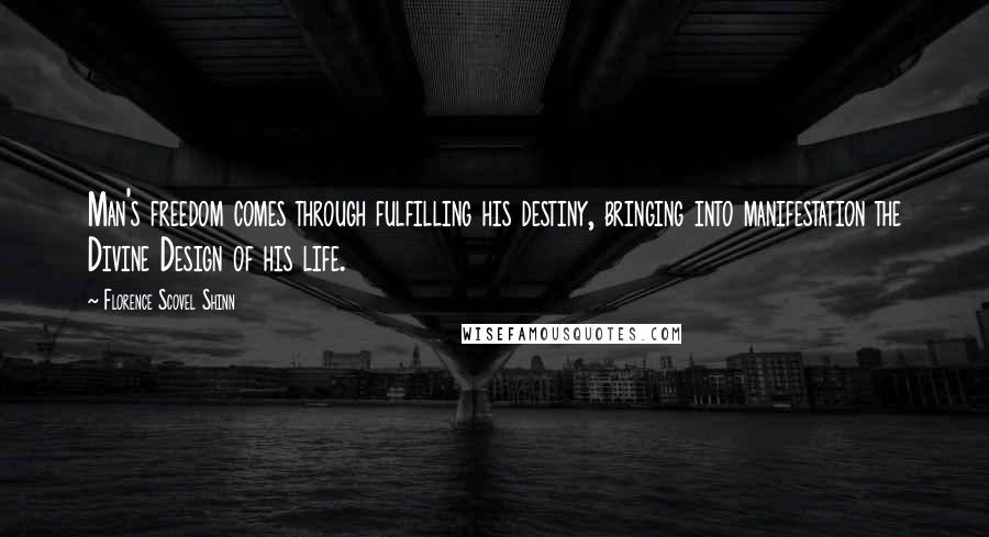 Florence Scovel Shinn Quotes: Man's freedom comes through fulfilling his destiny, bringing into manifestation the Divine Design of his life.