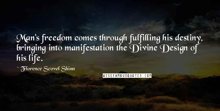 Florence Scovel Shinn Quotes: Man's freedom comes through fulfilling his destiny, bringing into manifestation the Divine Design of his life.