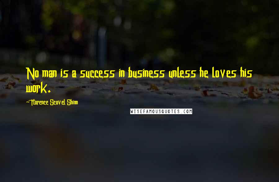 Florence Scovel Shinn Quotes: No man is a success in business unless he loves his work.