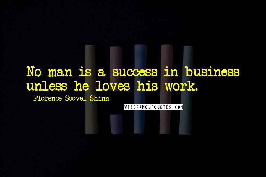 Florence Scovel Shinn Quotes: No man is a success in business unless he loves his work.