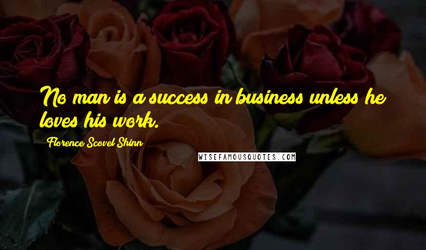 Florence Scovel Shinn Quotes: No man is a success in business unless he loves his work.