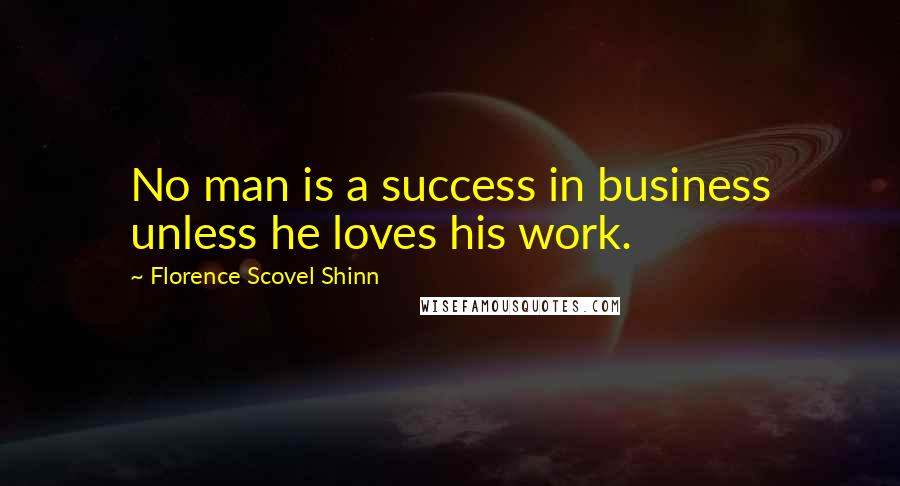 Florence Scovel Shinn Quotes: No man is a success in business unless he loves his work.