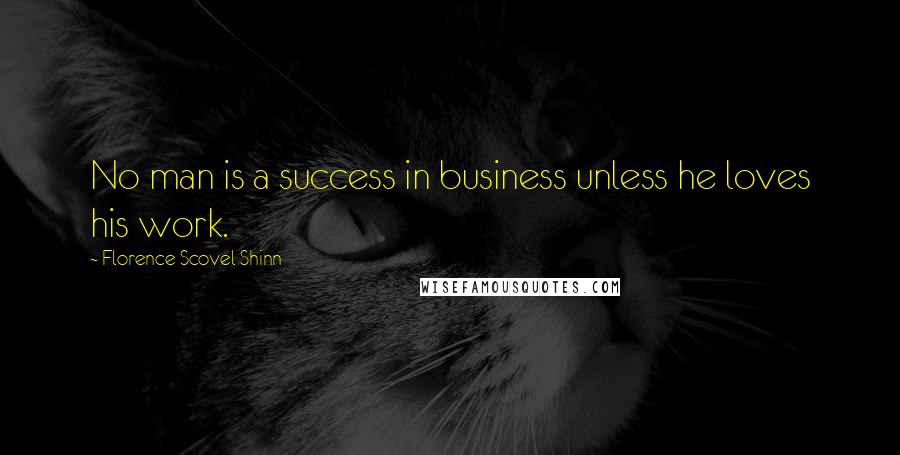 Florence Scovel Shinn Quotes: No man is a success in business unless he loves his work.