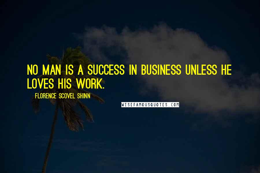 Florence Scovel Shinn Quotes: No man is a success in business unless he loves his work.