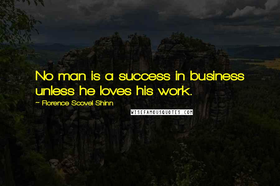 Florence Scovel Shinn Quotes: No man is a success in business unless he loves his work.