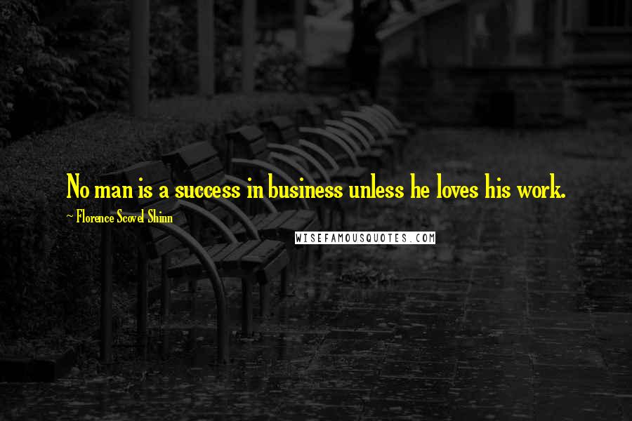 Florence Scovel Shinn Quotes: No man is a success in business unless he loves his work.