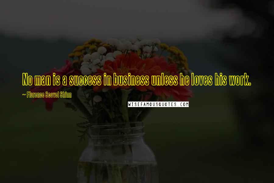 Florence Scovel Shinn Quotes: No man is a success in business unless he loves his work.