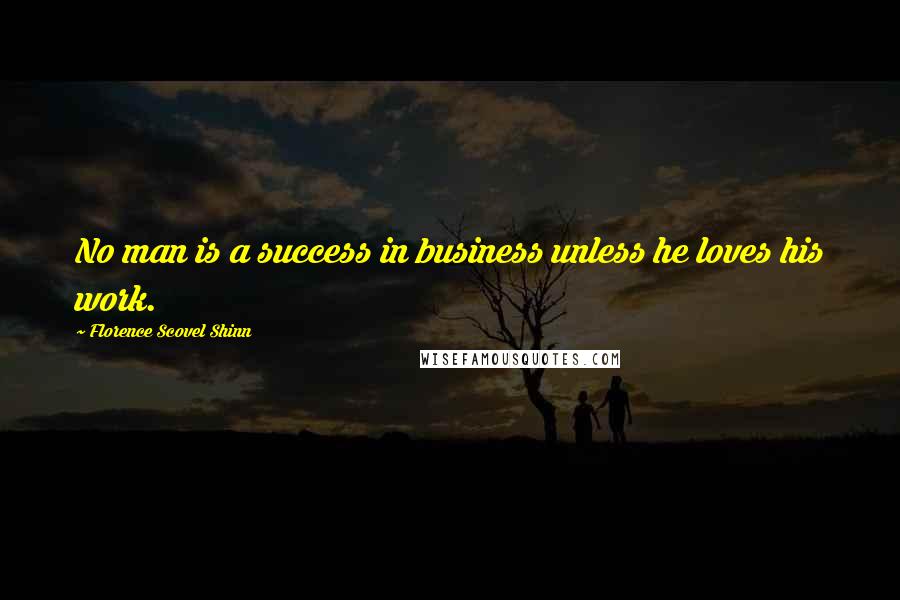 Florence Scovel Shinn Quotes: No man is a success in business unless he loves his work.