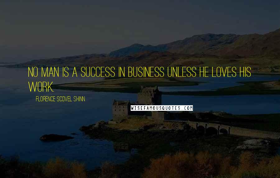 Florence Scovel Shinn Quotes: No man is a success in business unless he loves his work.