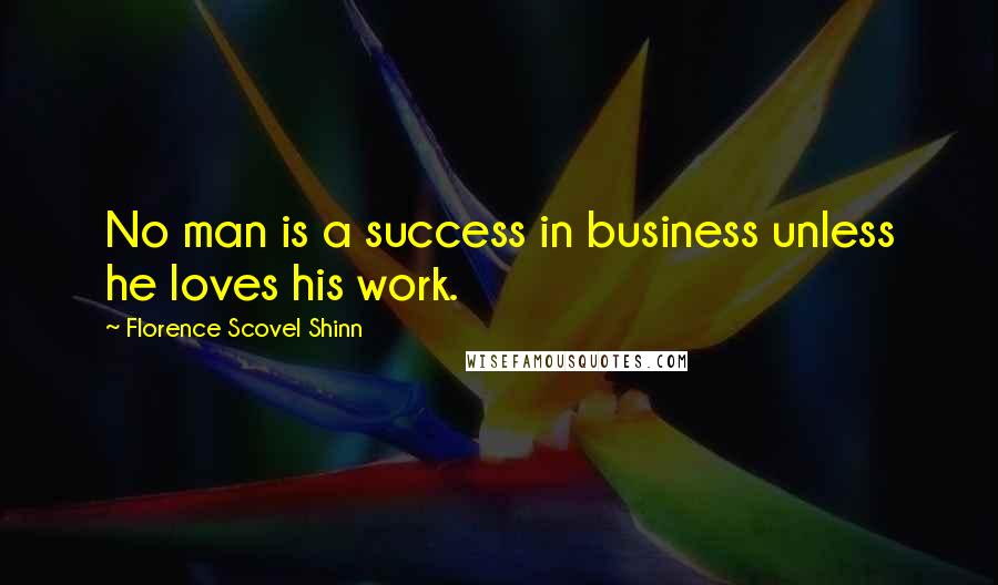 Florence Scovel Shinn Quotes: No man is a success in business unless he loves his work.