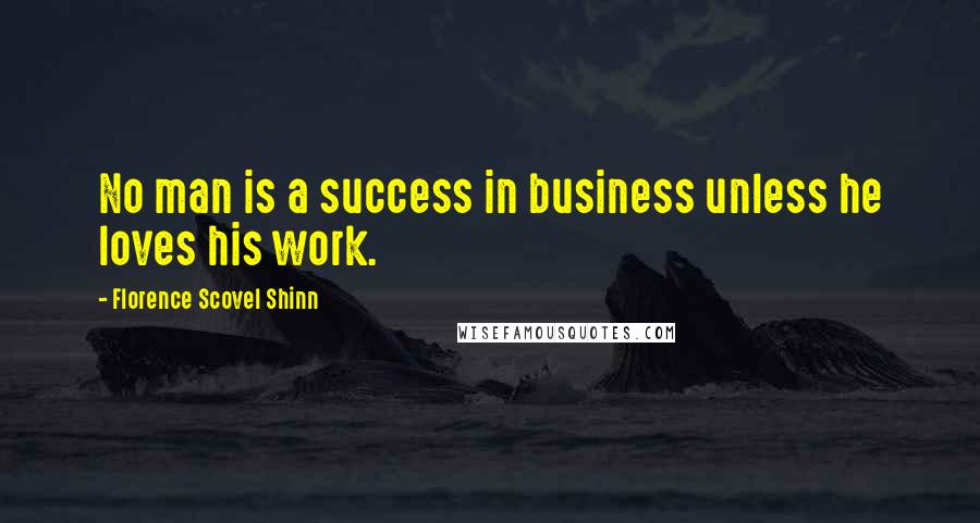 Florence Scovel Shinn Quotes: No man is a success in business unless he loves his work.