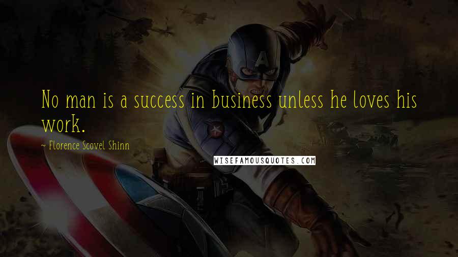 Florence Scovel Shinn Quotes: No man is a success in business unless he loves his work.