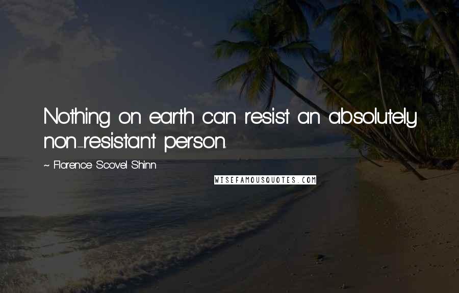 Florence Scovel Shinn Quotes: Nothing on earth can resist an absolutely non-resistant person.