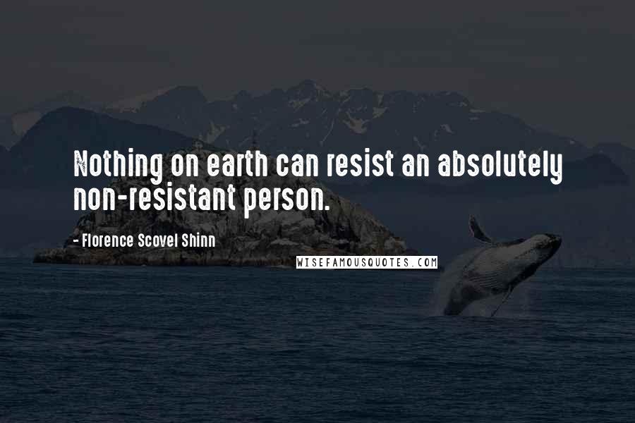 Florence Scovel Shinn Quotes: Nothing on earth can resist an absolutely non-resistant person.