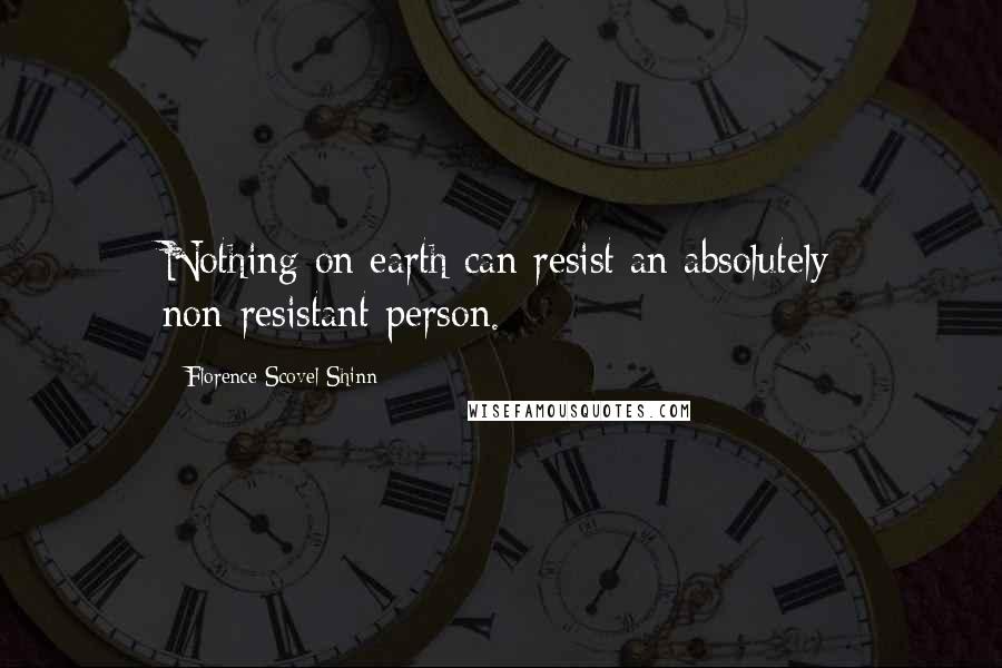 Florence Scovel Shinn Quotes: Nothing on earth can resist an absolutely non-resistant person.