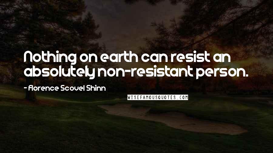 Florence Scovel Shinn Quotes: Nothing on earth can resist an absolutely non-resistant person.