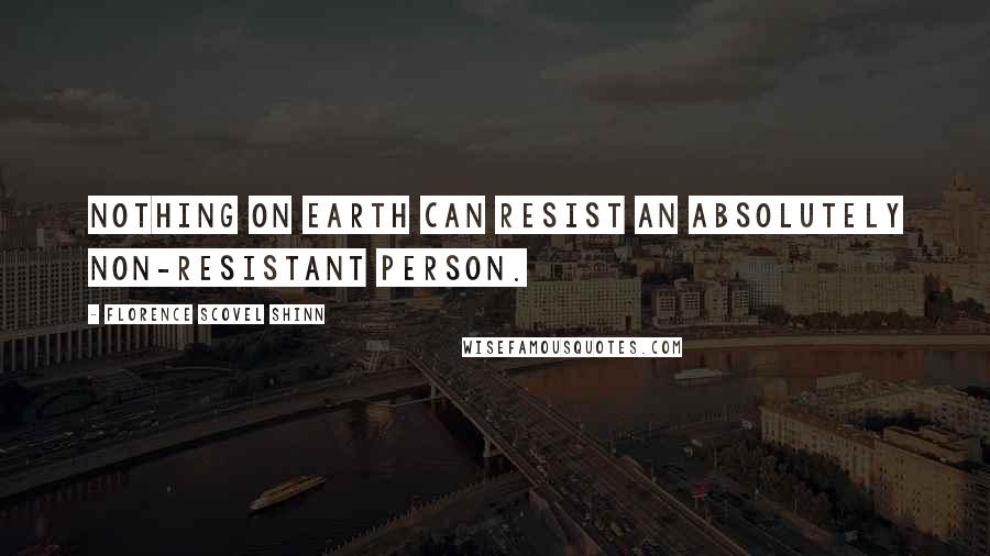 Florence Scovel Shinn Quotes: Nothing on earth can resist an absolutely non-resistant person.