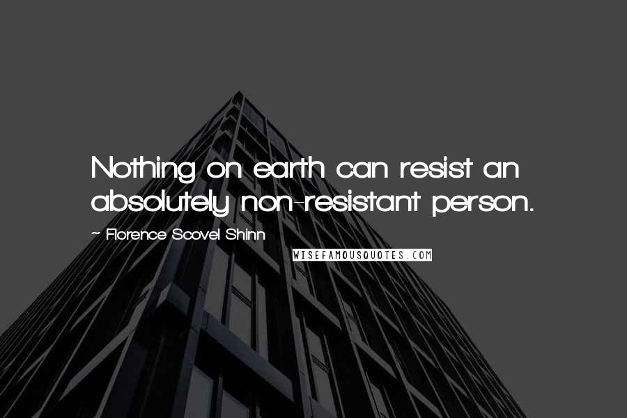 Florence Scovel Shinn Quotes: Nothing on earth can resist an absolutely non-resistant person.