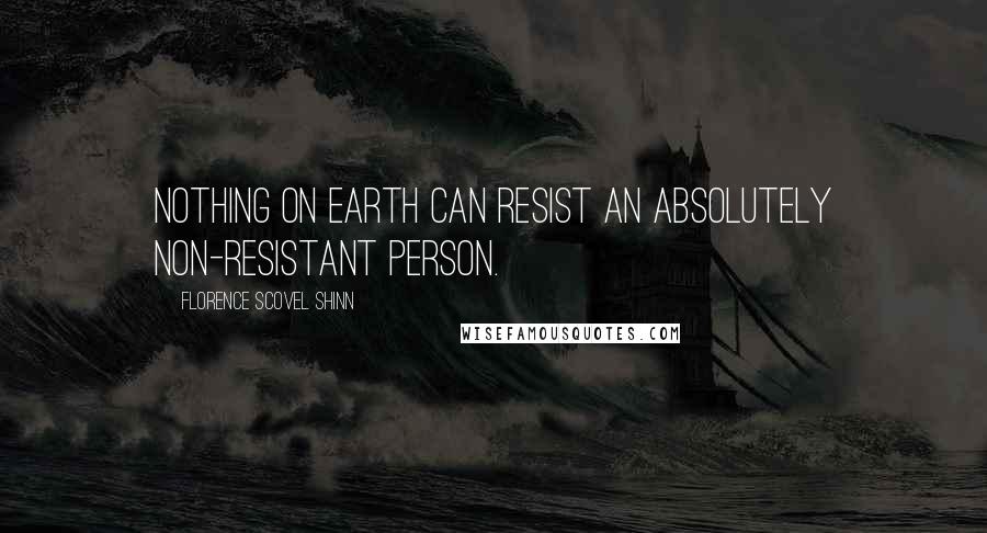 Florence Scovel Shinn Quotes: Nothing on earth can resist an absolutely non-resistant person.